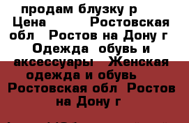 продам блузку р.46 › Цена ­ 300 - Ростовская обл., Ростов-на-Дону г. Одежда, обувь и аксессуары » Женская одежда и обувь   . Ростовская обл.,Ростов-на-Дону г.